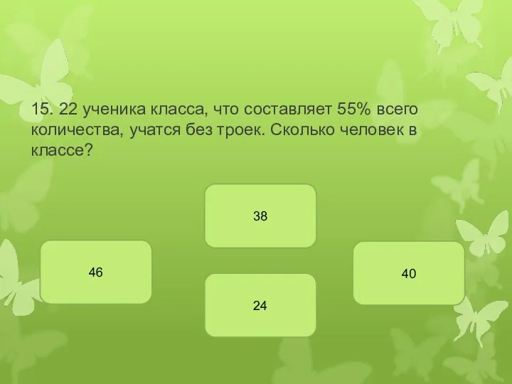 15. 22 ученика класса, что составляет 55% всего количества, учатся