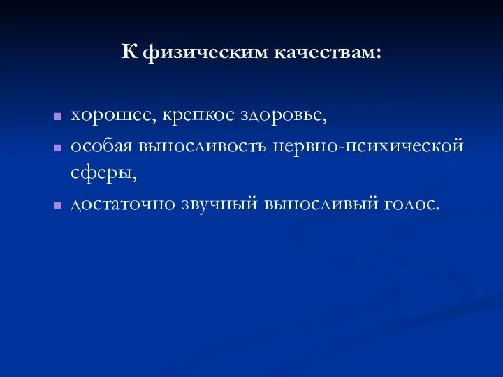 К физическим качествам: хорошее, крепкое здоровье, особая выносливость нервно-психической сферы, достаточно звучный выносливый голос.