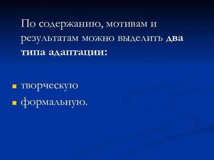 По содержанию, мотивам и результатам можно выделить два типа адаптации: творческую формальную.