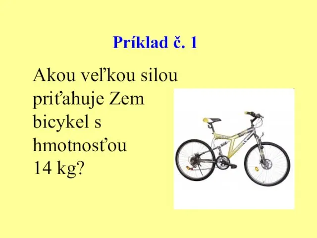 Príklad č. 1 Akou veľkou silou priťahuje Zem bicykel s hmotnosťou 14 kg?