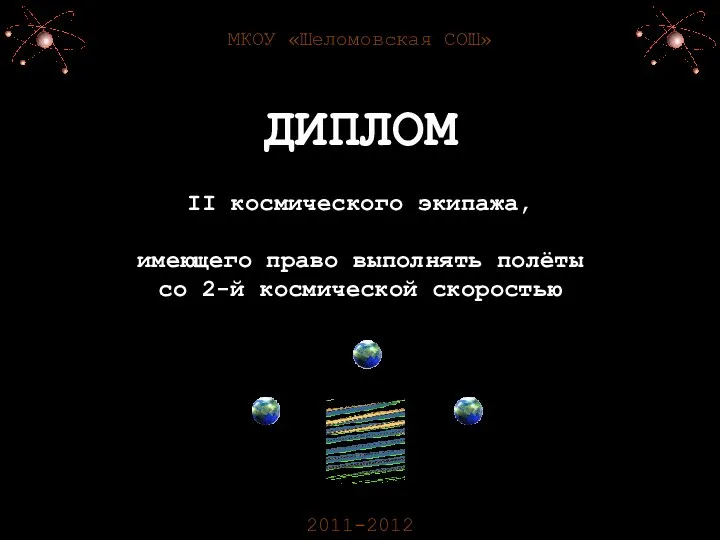 МКОУ «Шеломовская СОШ» 2011-2012 ДИПЛОМ II космического экипажа, имеющего право выполнять полёты со 2-й космической скоростью