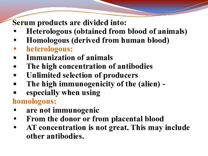 Serum products are divided into: Heterologous (obtained from blood of animals) Homologous (derived