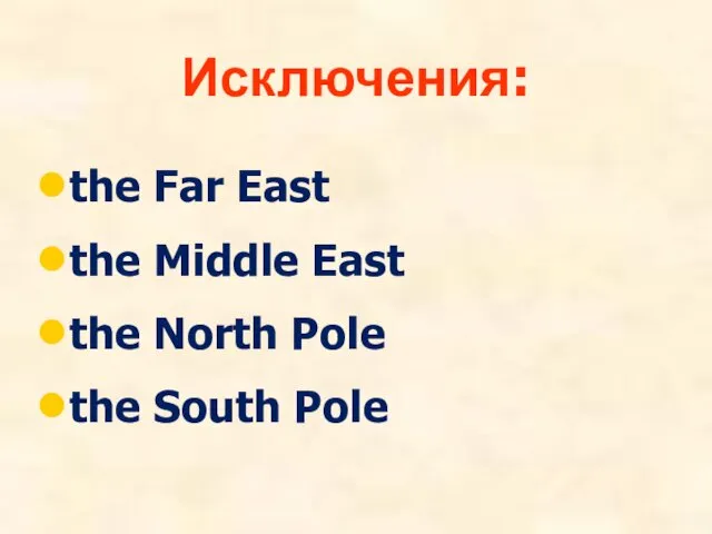 Исключения: the Far East the Middle East the North Pole the South Pole