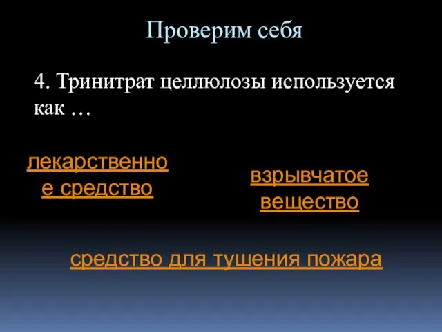 Проверим себя 4. Тринитрат целлюлозы используется как … лекарственное средство взрывчатое вещество средство для тушения пожара