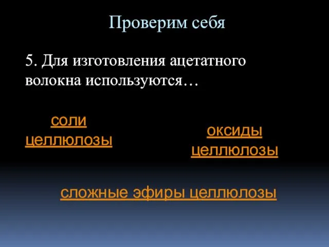 Проверим себя 5. Для изготовления ацетатного волокна используются… соли целлюлозы оксиды целлюлозы сложные эфиры целлюлозы