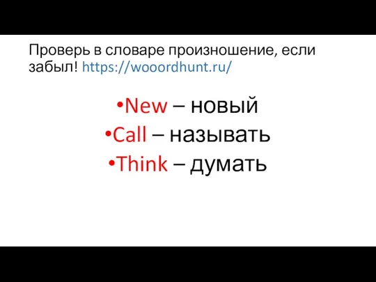 Проверь в словаре произношение, если забыл! https://wooordhunt.ru/ New – новый Call – называть Think – думать
