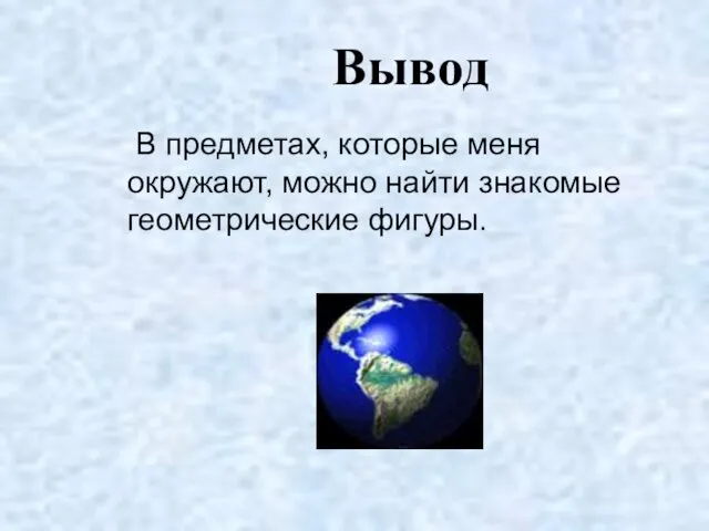 Вывод В предметах, которые меня окружают, можно найти знакомые геометрические фигуры.