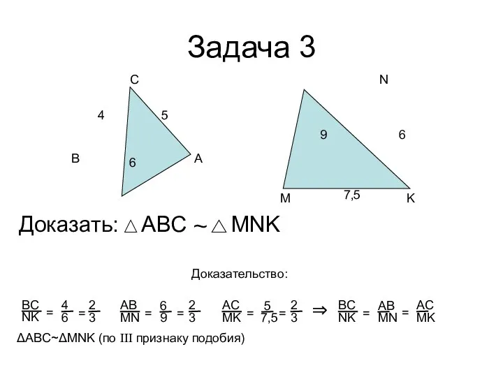 Задача 3 А В С Доказать: ~ Доказательство: ΔABC~ΔMNK (по