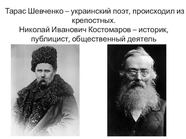 Тарас Шевченко – украинский поэт, происходил из крепостных. Николай Иванович Костомаров – историк, публицист, общественный деятель