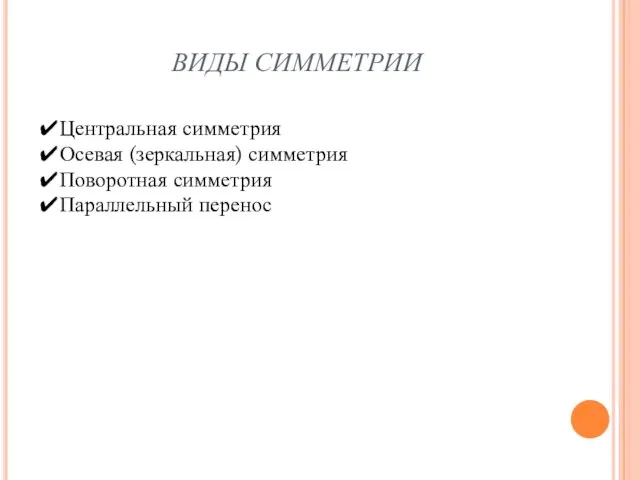 ВИДЫ СИММЕТРИИ ✔Центральная симметрия ✔Осевая (зеркальная) симметрия ✔Поворотная симметрия ✔Параллельный перенос