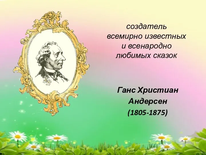 Ганс Христиан Андерсен (1805-1875) создатель всемирно известных и всенародно любимых сказок