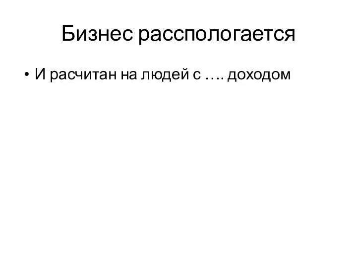 Бизнес расспологается И расчитан на людей с …. доходом