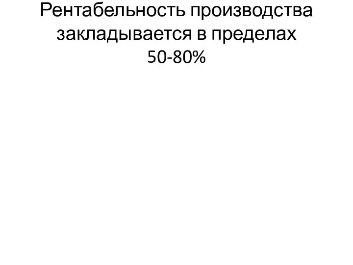 Рентабельность производства закладывается в пределах 50-80%