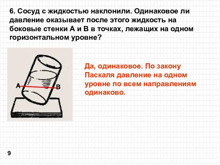 6. Сосуд с жидкостью наклонили. Одинаковое ли давление оказывает после этого жидкость на