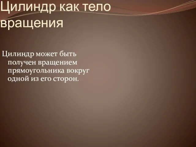 Цилиндр как тело вращения Цилиндр может быть получен вращением прямоугольника вокруг одной из его сторон.