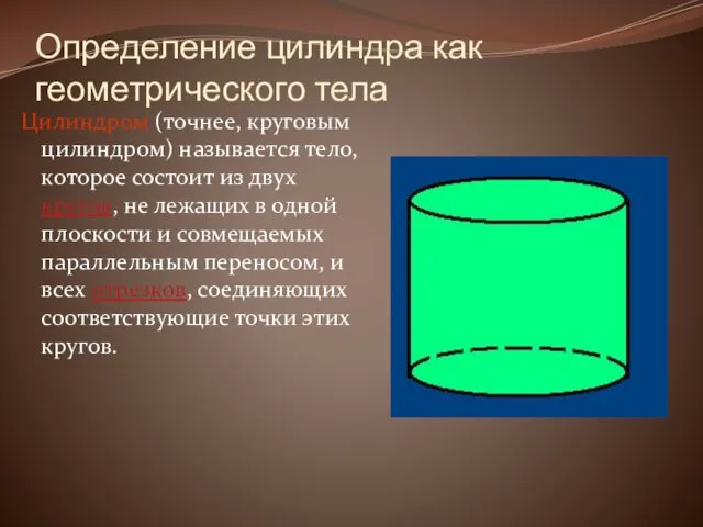 Определение цилиндра как геометрического тела Цилиндром (точнее, круговым цилиндром) называется