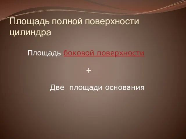 Площадь полной поверхности цилиндра Площадь боковой поверхности + Две площади основания