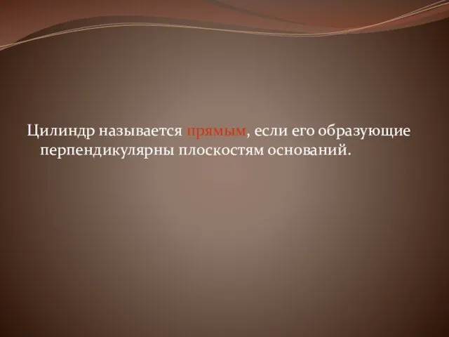 Цилиндр называется прямым, если его образующие перпендикулярны плоскостям оснований.