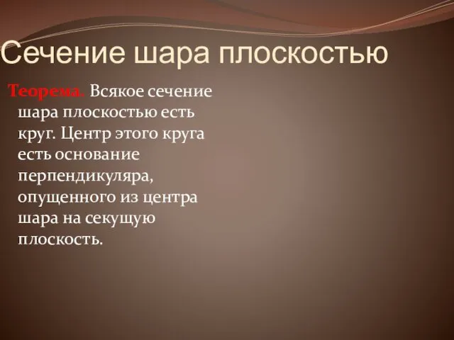 Сечение шара плоскостью Теорема. Всякое сечение шара плоскостью есть круг.