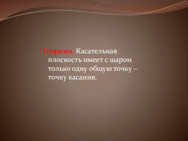 Теорема. Касательная плоскость имеет с шаром только одну общую точку – точку касания.