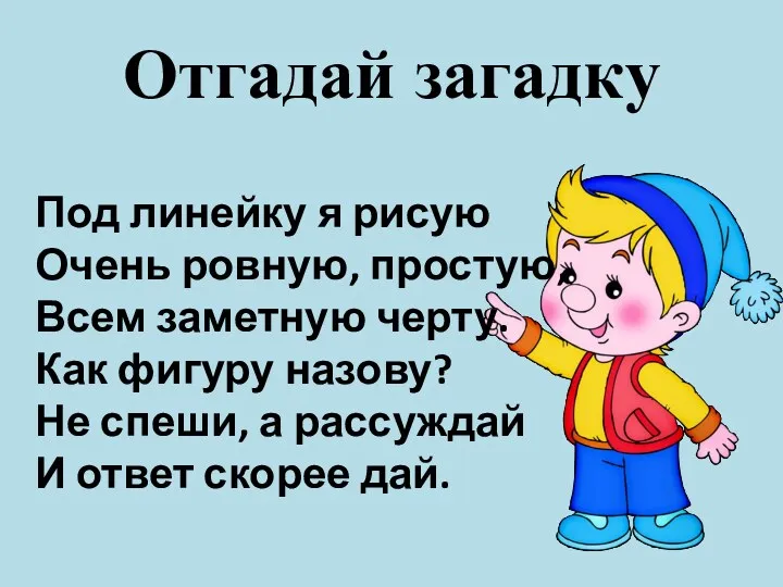 Отгадай загадку Под линейку я рисую Очень ровную, простую, Всем