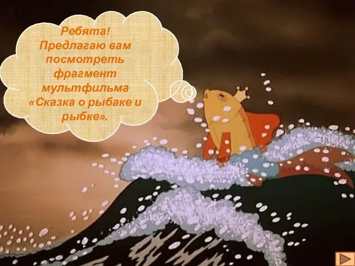 Ребята! Предлагаю вам посмотреть фрагмент мультфильма «Сказка о рыбаке и рыбке».
