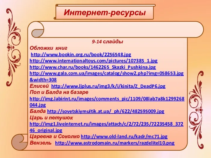 Интернет-ресурсы 9-14 слайды Обложки книг http://www.bookin.org.ru/book/2256548.jpg http://www.internationaltoys.com/pictures/107385_1.jpg http://www.char.ru/books/1462265_Skazki_Pushkina.jpg http://www.gala.com.ua/images/catalog/show2.php?img=058653.jpg&width=308 Елисей http://www.ljplus.ru/img3/k/i/kinita/Z_DeadP6.jpg Поп и