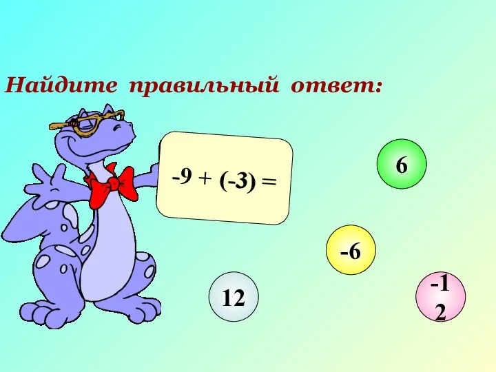 Найдите правильный ответ: -9 + (-3) = 12 6 -6 -12