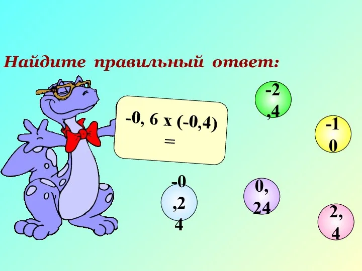 Найдите правильный ответ: -0, 6 х (-0,4) = 2,4 -2,4 -10 0,24 -0,24