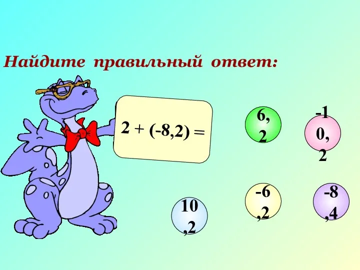 Найдите правильный ответ: 2 + (-8,2) = -10,2 6,2 10,2 -6,2 -8,4