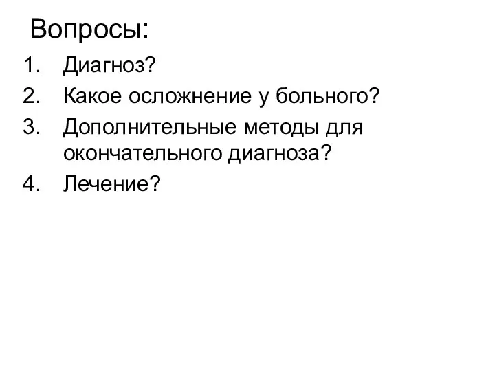 Вопросы: Диагноз? Какое осложнение у больного? Дополнительные методы для окончательного диагноза? Лечение?