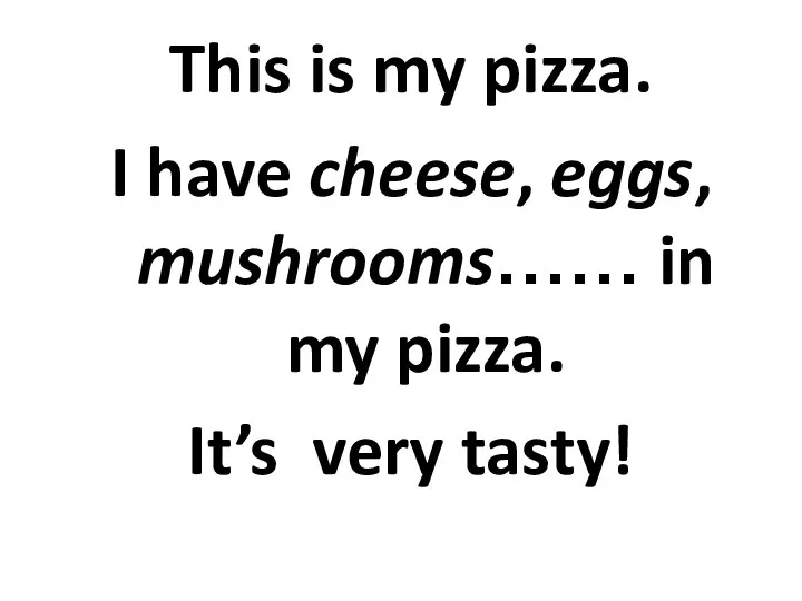 This is my pizza. I have cheese, eggs, mushrooms…… in my pizza. It’s very tasty!