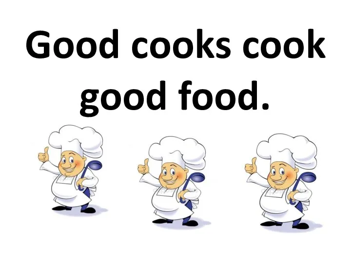 Good cooks cook good food.