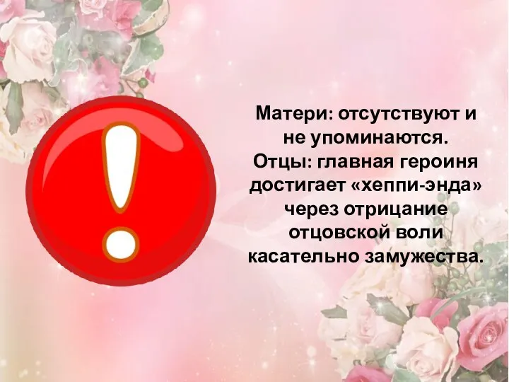 Матери: отсутствуют и не упоминаются. Отцы: главная героиня достигает «хеппи-энда» через отрицание отцовской воли касательно замужества.