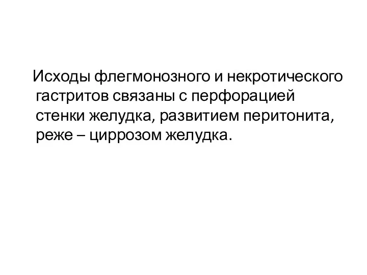 Исходы флегмонозного и некротического гастритов связаны с перфорацией стенки желудка, развитием перитонита, реже – циррозом желудка.