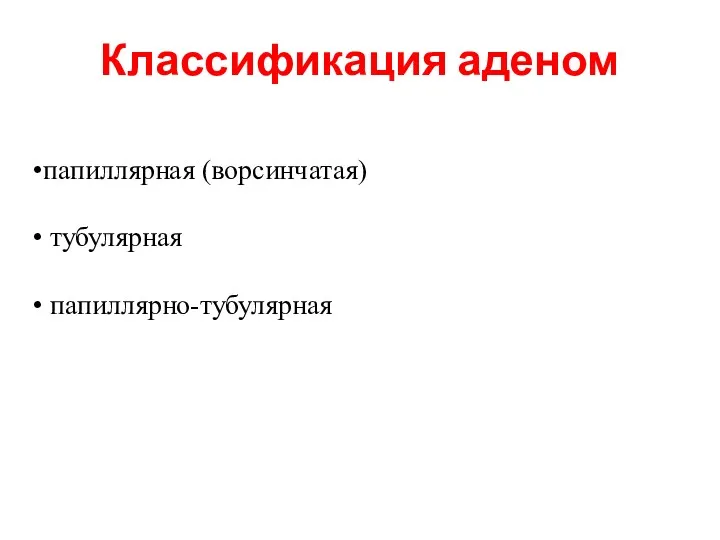 Классификация аденом папиллярная (ворсинчатая) тубулярная папиллярно-тубулярная