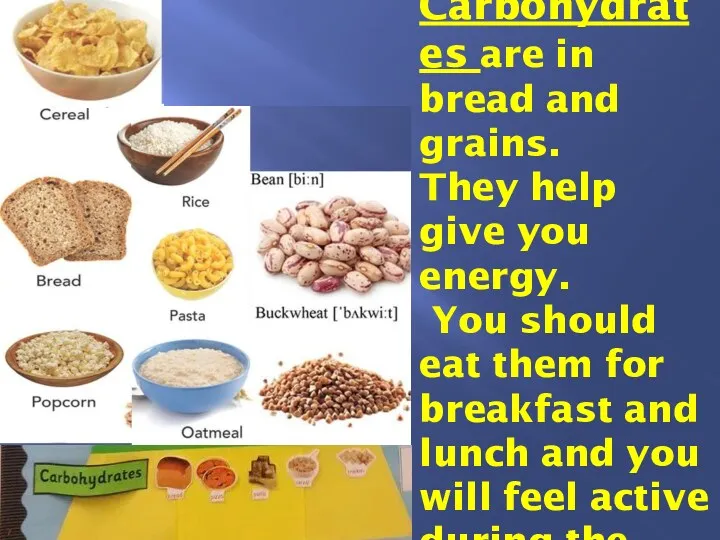 1. Carbohydrates are in bread and grains. They help give you energy. You