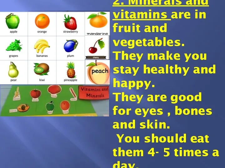 2. Minerals and vitamins are in fruit and vegetables. They make you stay