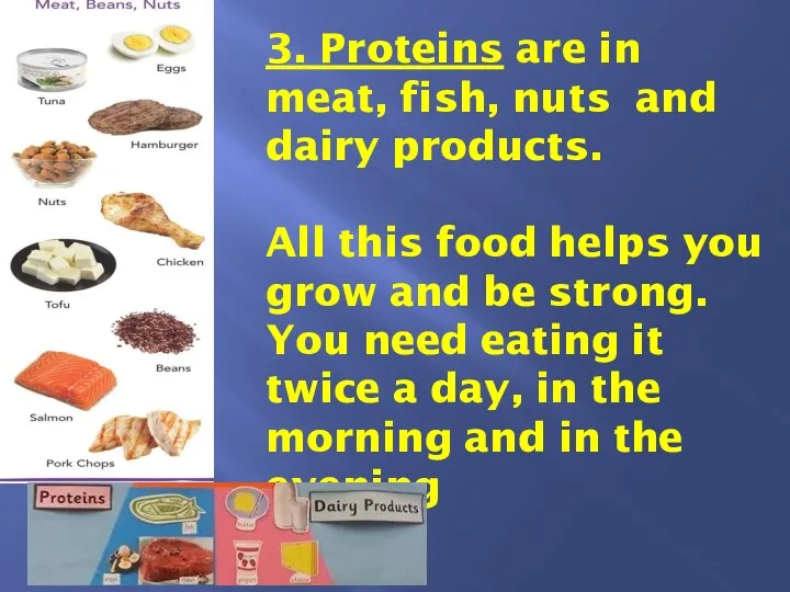 3. Proteins are in meat, fish, nuts and dairy products. All this food