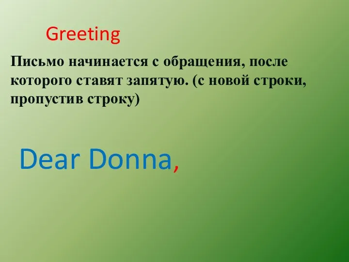 Письмо начинается с обращения, после которого ставят запятую. (с новой строки, пропустив строку) Greeting Dear Donna,