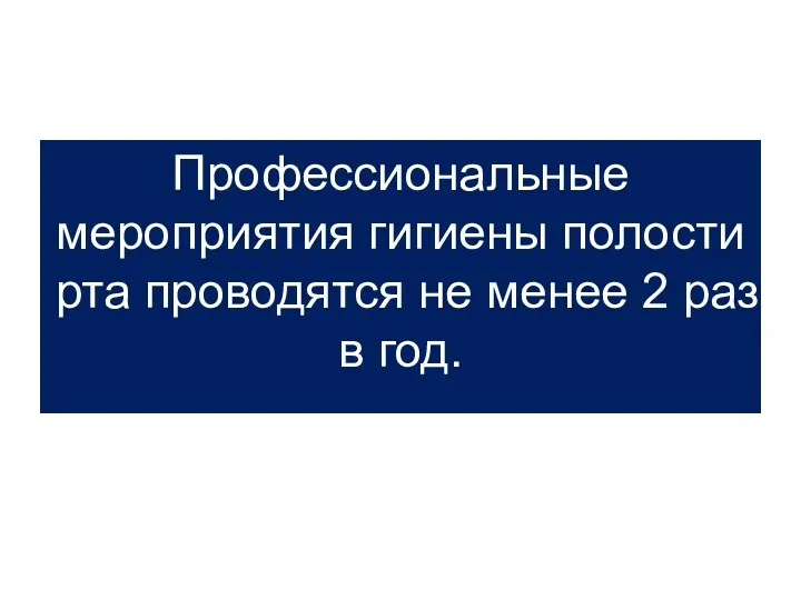 Профессиональные мероприятия гигиены полости рта проводятся не менее 2 раз в год.