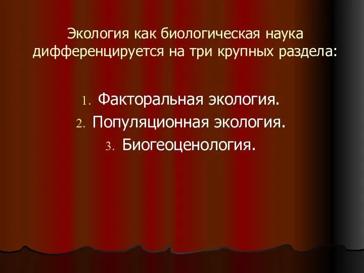 Экология как биологическая наука дифференцируется на три крупных раздела: Факторальная экология. Популяционная экология. Биогеоценология.