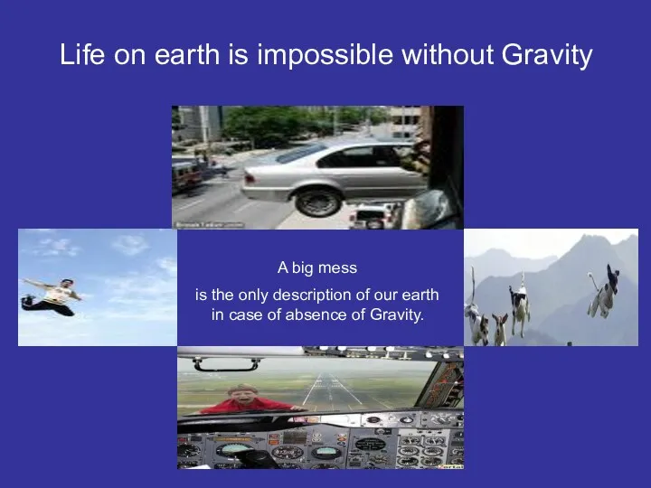 Life on earth is impossible without Gravity A big mess is the only