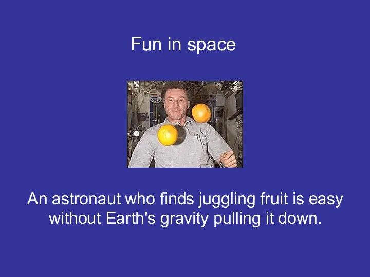 An astronaut who finds juggling fruit is easy without Earth's gravity pulling it