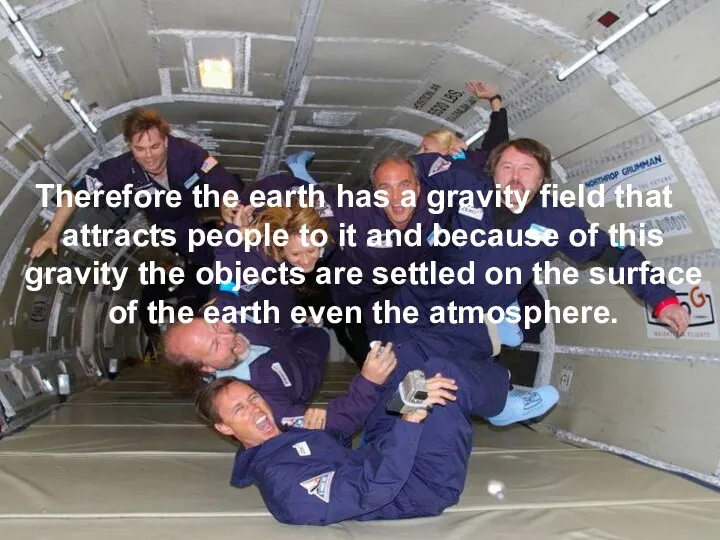 Therefore the earth has a gravity field that attracts people to it and