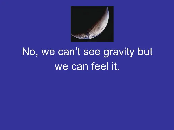 No, we can’t see gravity but we can feel it.