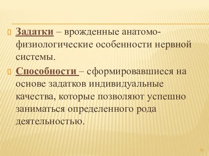 Задатки – врожденные анатомо-физиологические особенности нервной системы. Способности – сформировавшиеся