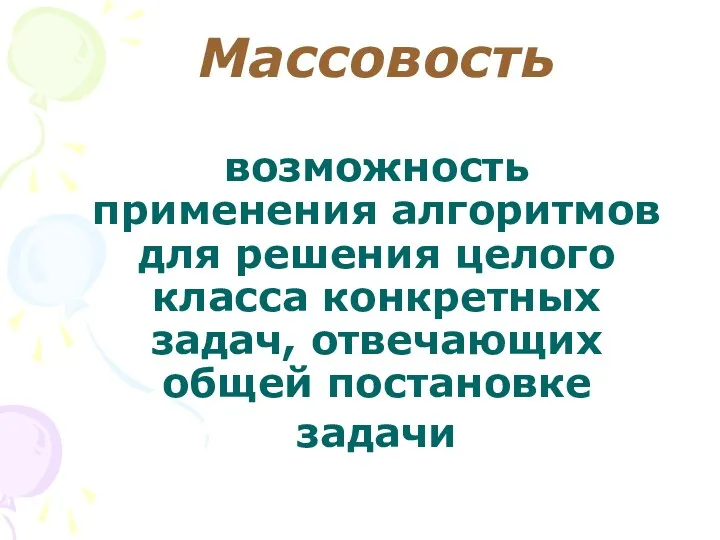 Массовость возможность применения алгоритмов для решения целого класса конкретных задач, отвечающих общей постановке задачи