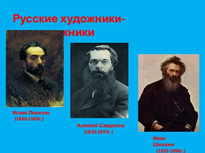 Русские художники-передвижники Исаак Левитан (1860-1900г.) Алексей Саврасов (1830-1897г.) Иван Шишкин (1832-1898г.)