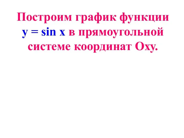 Построим график функции y = sin x в прямоугольной системе координат Оху.